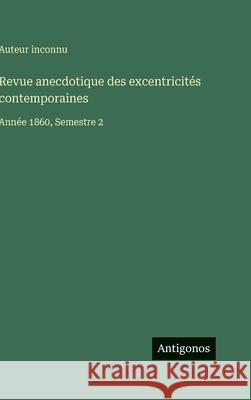 Revue anecdotique des excentricit?s contemporaines: Ann?e 1860, Semestre 2 Auteur Inconnu 9783563774755 Antigonos Verlag
