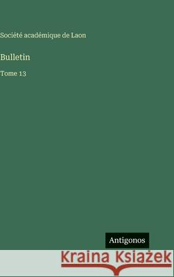 Bulletin: Tome 13 Soci?t? Acad?mique de Laon 9783563774991 Antigonos Verlag