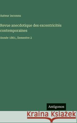 Revue anecdotique des excentricit?s contemporaines: Ann?e 1861, Semestre 2 Auteur Inconnu 9783563775233 Antigonos Verlag
