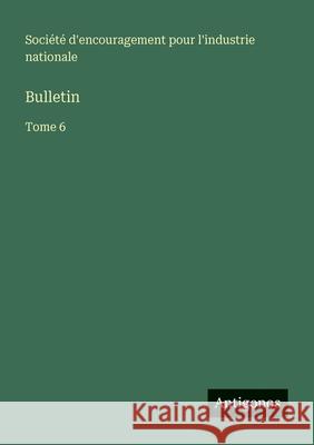 Bulletin: Tome 6 Soci?t? d'Encouragement Pour l'Industr 9783563781135 Antigonos Verlag