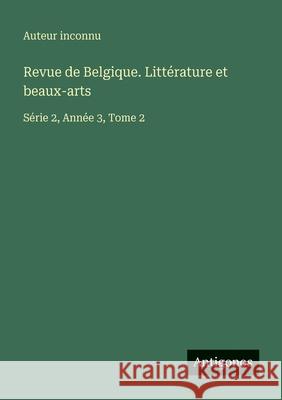 Revue de Belgique. Litt?rature et beaux-arts: S?rie 2, Ann?e 3, Tome 2 Auteur Inconnu 9783563781333 Antigonos Verlag