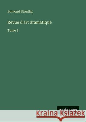 Revue d'art dramatique: Tome 3 Edmond Stoullig 9783563781548 Antigonos Verlag