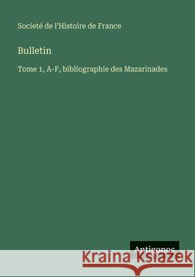 Bulletin: Tome 1, A-F, bibliographie des Mazarinades Societ? de l'Histoire de France 9783563783009 Antigonos Verlag