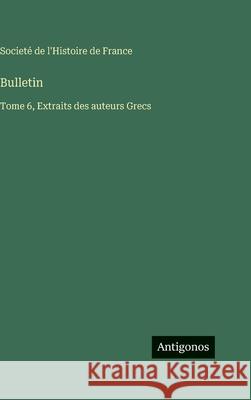 Bulletin: Tome 6, Extraits des auteurs Grecs Societ? de l'Histoire de France 9783563786765 Antigonos Verlag