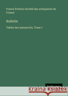 Bulletin: Tables des manuscrits, Tome 1 Soci?t? Des Antiquaires de l'Ouest 9783563792131 Antigonos Verlag