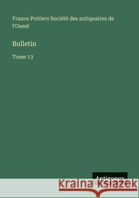 Bulletin: Tome 13 Soci?t? Des Antiquaires de l'Ouest 9783563792407 Antigonos Verlag