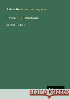Revue numismatique: S?rie 2, Tome 5 J. De Witte Adrien de Longp?rier 9783563792858 Antigonos Verlag
