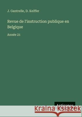 Revue de l'instruction publique en Belgique: Ann?e 21 J. Gantrelle D. Keiffer 9783563793602 Antigonos Verlag