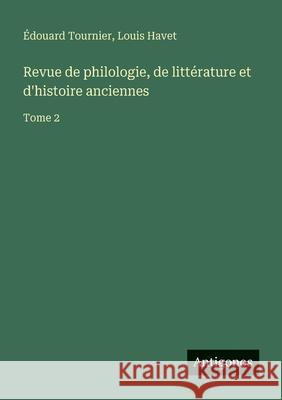 Revue de philologie, de litt?rature et d'histoire anciennes: Tome 2 Louis Havet ?douard Tournier 9783563794050 Antigonos Verlag