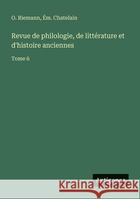 Revue de philologie, de litt?rature et d'histoire anciennes: Tome 6 O. Riemann ?m Chatelain 9783563794517 Antigonos Verlag