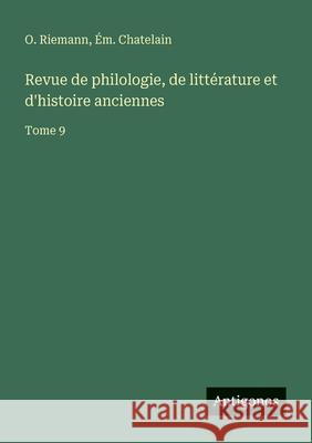 Revue de philologie, de litt?rature et d'histoire anciennes: Tome 9 O. Riemann ?m Chatelain 9783563795002 Antigonos Verlag