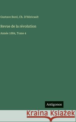 Revue de la r?volution: Ann?e 1884, Tome 4 Gustave Bord Ch D'H?ricault 9783563799109 Antigonos Verlag