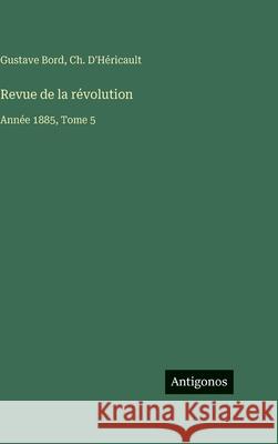 Revue de la r?volution: Ann?e 1885, Tome 5 Gustave Bord Ch D'H?ricault 9783563799260 Antigonos Verlag