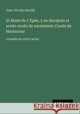 El Abate de L'Ep?e, y su disc?pulo el sordo-mudo de nacimiento Conde de Harancour: comedia en cinco actos Jean-Nicolas Bouilly 9783563804377