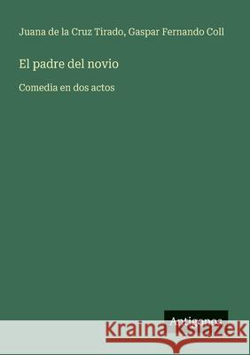 El padre del novio: Comedia en dos actos Juana de la Cru Gaspar Fernando Coll 9783563807293