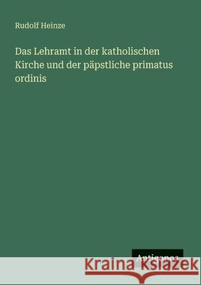 Das Lehramt in der katholischen Kirche und der p?pstliche primatus ordinis Rudolf Heinze 9783563870426