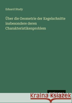 ?ber die Geometrie der Kegelschnitte insbesondere deren Charakteristikenproblem Eduard Study 9783563870563 Antigonos Verlag
