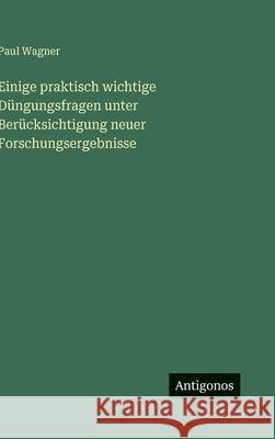 Einige praktisch wichtige D?ngungsfragen unter Ber?cksichtigung neuer Forschungsergebnisse Paul Wagner 9783563885567