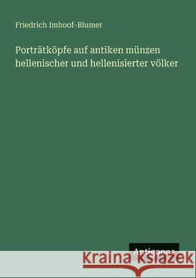 Portr?tk?pfe auf antiken m?nzen hellenischer und hellenisierter v?lker Friedrich Imhoof-Blumer 9783563902684