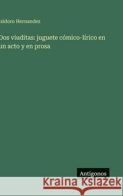 Dos viuditas: juguete c?mico-l?rico en un acto y en prosa Isidoro Hernandez 9783563909843