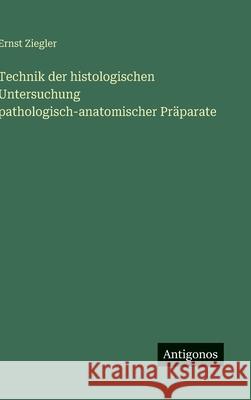 Technik der histologischen Untersuchung pathologisch-anatomischer Pr?parate Ernst Ziegler 9783563910047