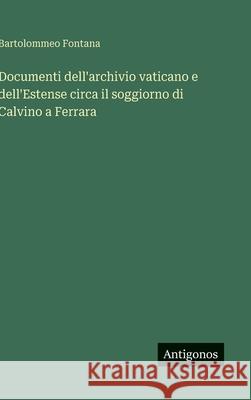 Documenti dell'archivio vaticano e dell'Estense circa il soggiorno di Calvino a Ferrara Bartolommeo Fontana 9783563910283
