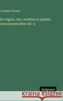De origine, situ, moribus ac populis Germanorum liber: Ed. 3. Cornelius Tacitus 9783563910627