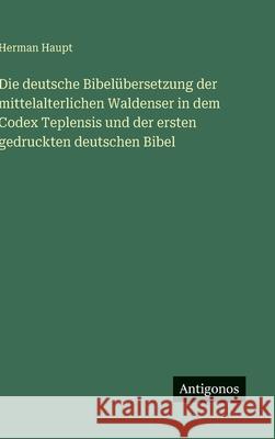 Die deutsche Bibel?bersetzung der mittelalterlichen Waldenser in dem Codex Teplensis und der ersten gedruckten deutschen Bibel Herman Haupt 9783563911013