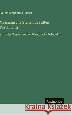 Messianische Stellen des alten Testaments: Kritische Sendschreiben ?ber die Probebibel II. Paulus Stephanus Cassel 9783563911952