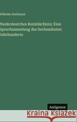 Niederdeutches Reimb?chlein: Eine Spruchsammlung des Sechszehnten Jahrhunderts Wilhelm Seelmann 9783563912355 Antigonos Verlag