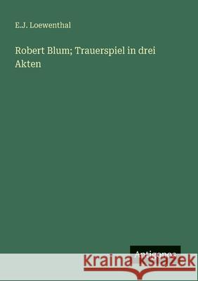 Robert Blum; Trauerspiel in drei Akten E. J. Loewenthal 9783563919712