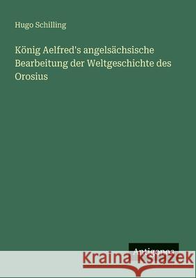 K?nig Aelfred's angels?chsische Bearbeitung der Weltgeschichte des Orosius Hugo Schilling 9783563919859