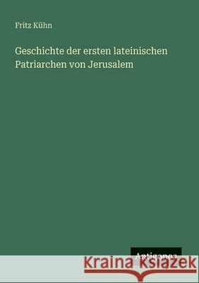 Geschichte der ersten lateinischen Patriarchen von Jerusalem Fritz K?hn 9783563919989