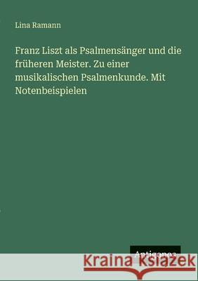 Franz Liszt als Psalmens?nger und die fr?heren Meister. Zu einer musikalischen Psalmenkunde. Mit Notenbeispielen Lina Ramann 9783563920015