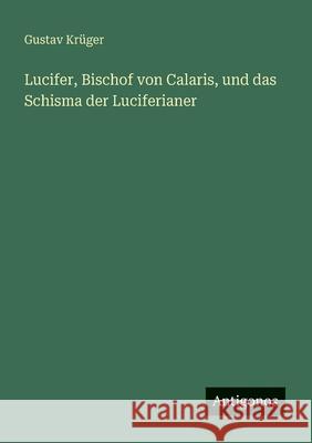Lucifer, Bischof von Calaris, und das Schisma der Luciferianer Gustav Kr?ger 9783563921173