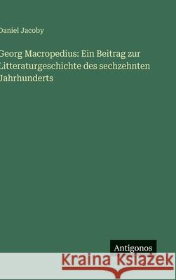 Georg Macropedius: Ein Beitrag zur Litteraturgeschichte des sechzehnten Jahrhunderts Daniel Jacoby 9783563925096