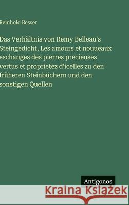 Das Verh?ltnis von Remy Belleau's Steingedicht, Les amours et nouueaux eschanges des pierres precieuses vertus et proprietez d'icelles zu den fr?heren Reinhold Besser 9783563925690