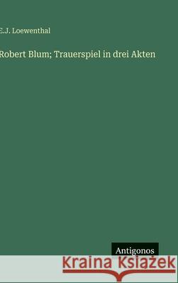Robert Blum; Trauerspiel in drei Akten E. J. Loewenthal 9783563925980