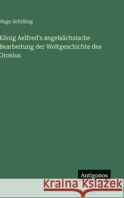 K?nig Aelfred's angels?chsische Bearbeitung der Weltgeschichte des Orosius Hugo Schilling 9783563926123