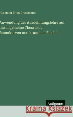 Anwendung der Ausdehnungslehre auf die allgemeine Theorie der Raumkurven und krummen Fl?chen Hermann Ernst Grassmann 9783563926673