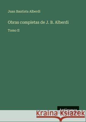 Obras completas de J. B. Alberdi: Tomo II Juan Bautista Alberdi 9783563937310