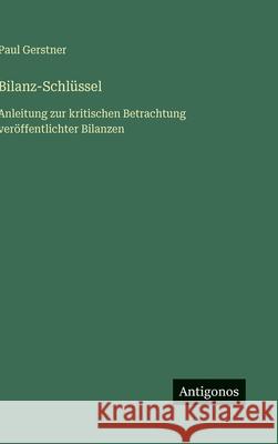 Bilanz-Schl?ssel: Anleitung zur kritischen Betrachtung ver?ffentlichter Bilanzen Paul Gerstner 9783563939499