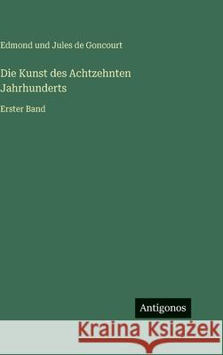 Die Kunst des Achtzehnten Jahrhunderts: Erster Band Edmond Und Jules de Goncourt 9783563942536
