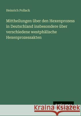 Mittheilungen ?ber den Hexenprozess in Deutschland insbesondere ?ber verschiedene westph?lische Hexenprozessakten Heinrich Pollack 9783563946626