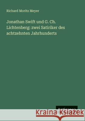 Jonathan Swift und G. Ch. Lichtenberg: zwei Satiriker des achtzehnten Jahrhunderts Richard Moritz Meyer 9783563947197