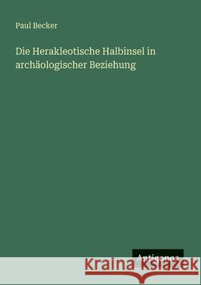 Die Herakleotische Halbinsel in arch?ologischer Beziehung Paul Becker 9783563947838