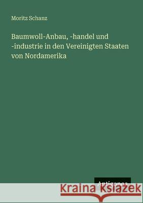 Baumwoll-Anbau, -handel und -industrie in den Vereinigten Staaten von Nordamerika Moritz Schanz 9783563950166