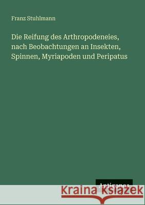 Die Reifung des Arthropodeneies, nach Beobachtungen an Insekten, Spinnen, Myriapoden und Peripatus Franz Stuhlmann 9783563950661 Antigonos Verlag