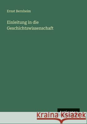 Einleitung in die Geschichtswissenschaft Ernst Bernheim 9783563951385 Antigonos Verlag