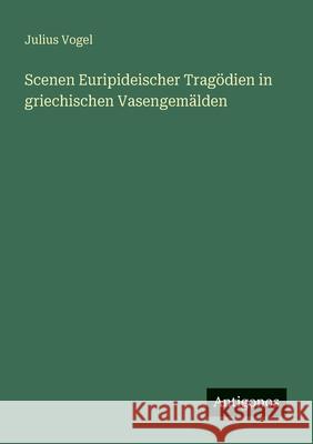 Scenen Euripideischer Trag?dien in griechischen Vasengem?lden Julius Vogel 9783563951477